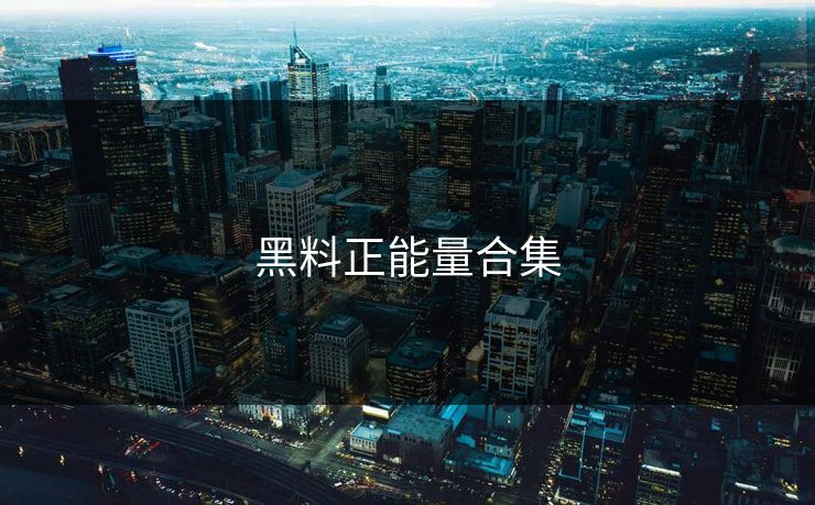 黑料正能量合集 黑料正能量合集