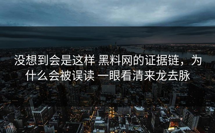 没想到会是这样 黑料网的证据链，为什么会被误读 一眼看清来龙去脉