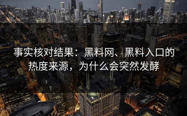 事实核对结果：黑料网、黑料入口的热度来源，为什么会突然发酵